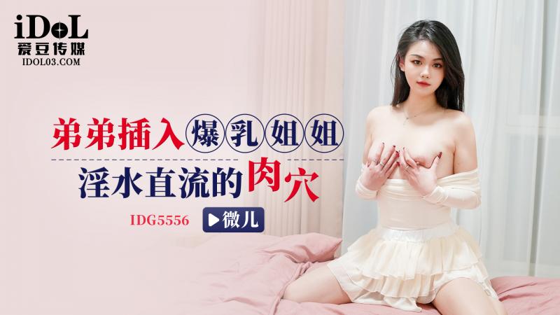 IDG5556-弟弟插入爆乳姐姐淫水直流的肉穴-微儿