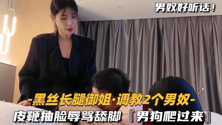 [黑丝长腿御姐调教2个男奴]皮鞭抽脸辱骂舔脚，男狗爬过来
