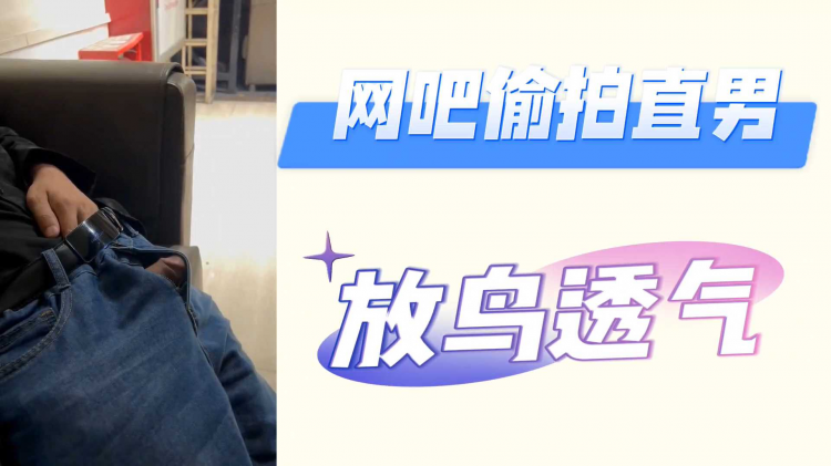 网吧偷拍直男放鸟透气