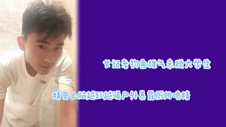 女记者勾引稚气未脱大学生帅哥，精虫上脑越玩越骚户外暴露厕所喷射