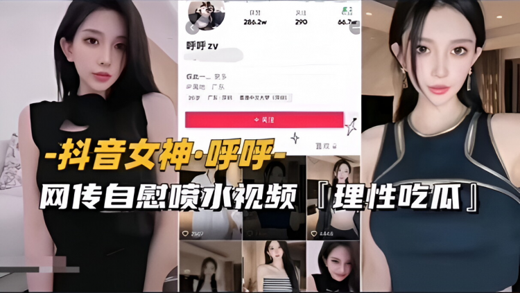 【抖音女神-唿唿】网传自慰喷水视频流出，理性吃瓜（前篇）