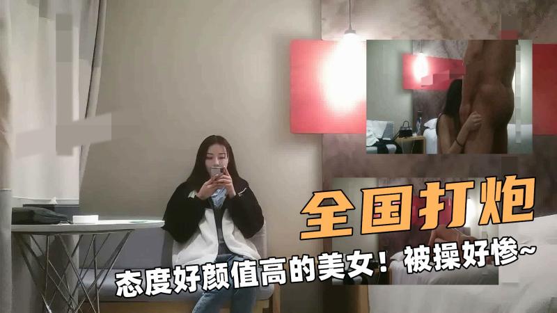 全国打炮啊！态度好颜值高的美女！被操的好惨~