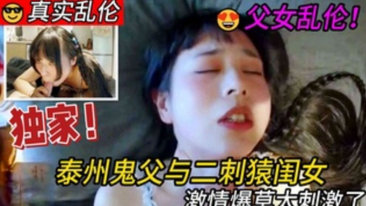 父女乱伦 泰州鬼父与二刺猿学生闺女啪啪内射 激情爆草太刺激了