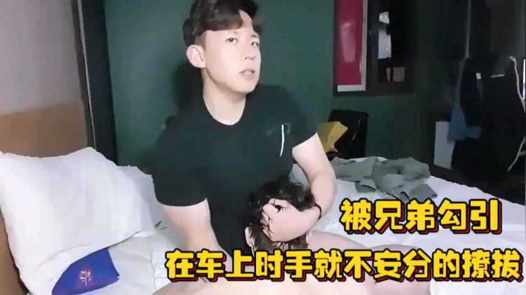 被兄弟勾引，在车上时手就不安分的撩拔，一脚油门冲到家用鸡巴用力抽打