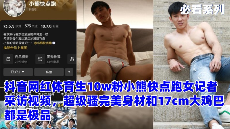 抖音网红体育生10w粉小熊快点跑女记者采访视频，超级骚完美身材和17cm大鸡巴都是极品