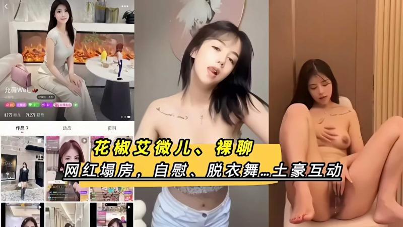 花椒艾微儿、裸聊，自慰、脱衣舞.土豪互动、网红塌房黑料泄密