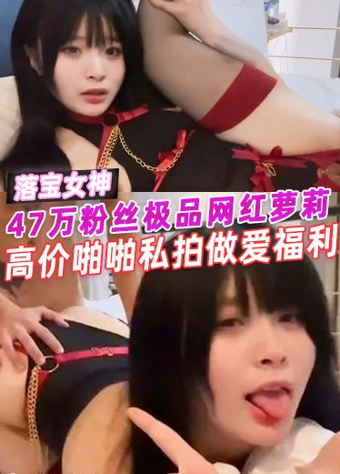 推特47万粉丝极品网红萝莉【洛宝】高价啪啪私拍做爱福利，可爱乖巧！
