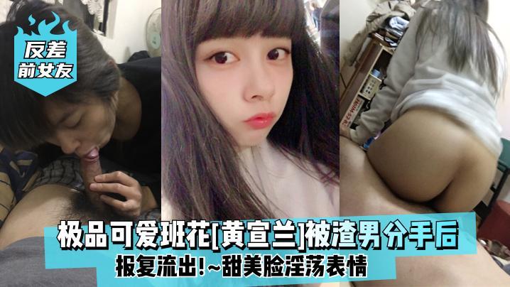 极品可爱班花[黄宣兰]被渣男分手后报复流出，甜美脸淫荡表情