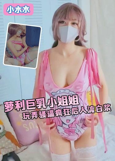 小水水 萝利小姐姐 玩弄骚逼疯狂后入流白浆