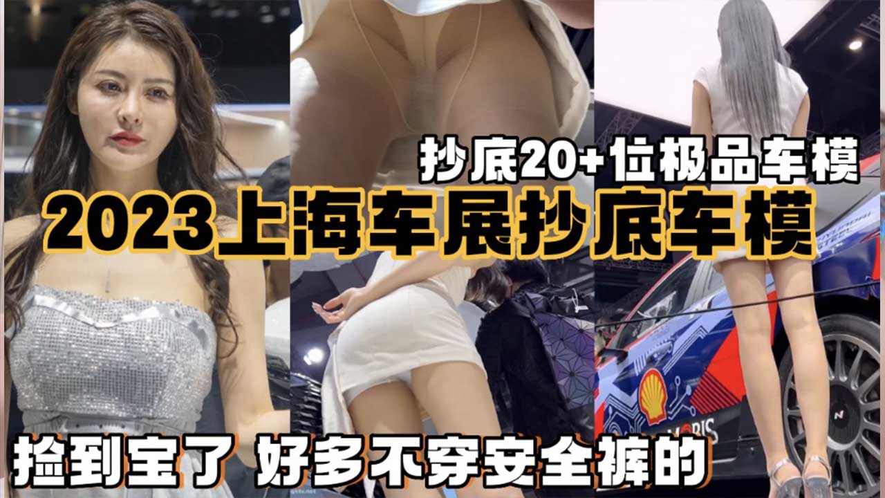 【极品抄底】2023上海车展抄底车模20余位，超高清偷拍