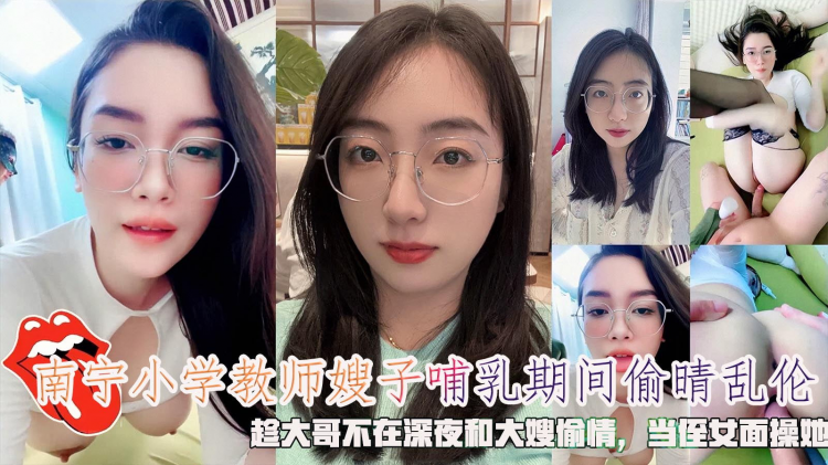 南宁小学教师嫂子哺乳期间偷晴乱伦，趁大哥不在深夜和大嫂偷情，当侄女面操她。