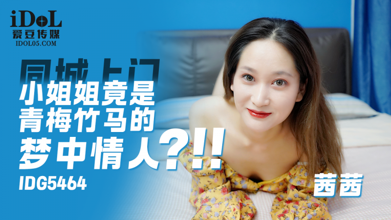 IDG5464-同城上门小姐姐竟是青梅竹马的梦中情人-茜茜