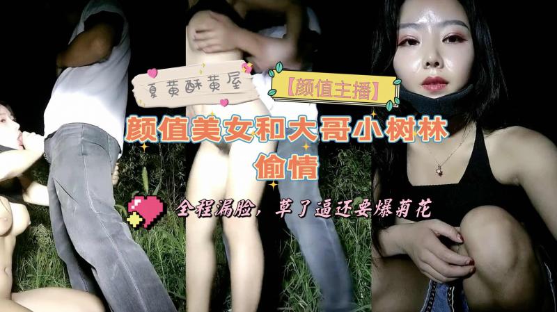 【颜值主播】颜值美女和大哥小树林偷情，全程漏脸，草了逼还要爆菊花