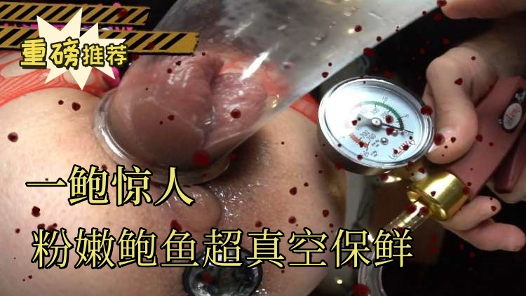 【重磅推荐】一鲍惊人粉嫩鲍鱼玩腻了想尝试真空保鲜怕变黑了