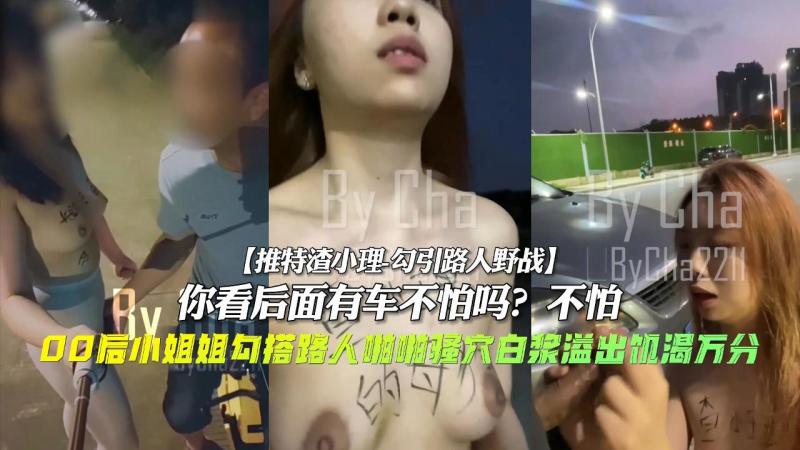 00后饥渴万分勾引路人野战，你看后面有车不怕吗？不怕