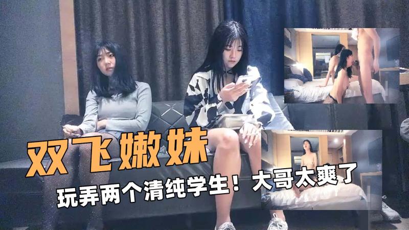 双飞大嫩妹！玩弄两个清纯学生！大哥太爽了