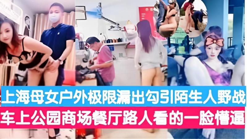 上海母女户外极限漏出勾引陌生人野战车上公园商场餐厅路人看的一脸懵逼