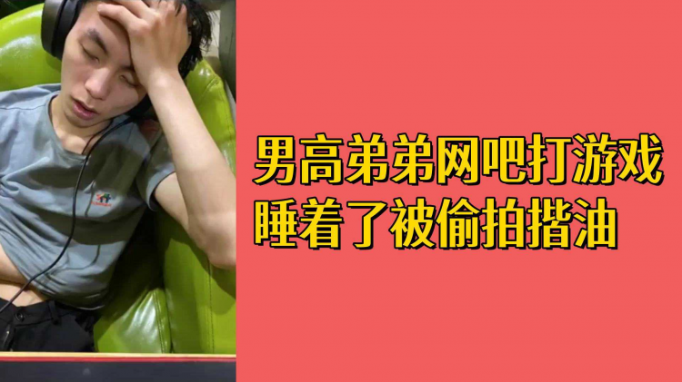 男高弟弟网吧打游戏睡着了被偷拍揩油