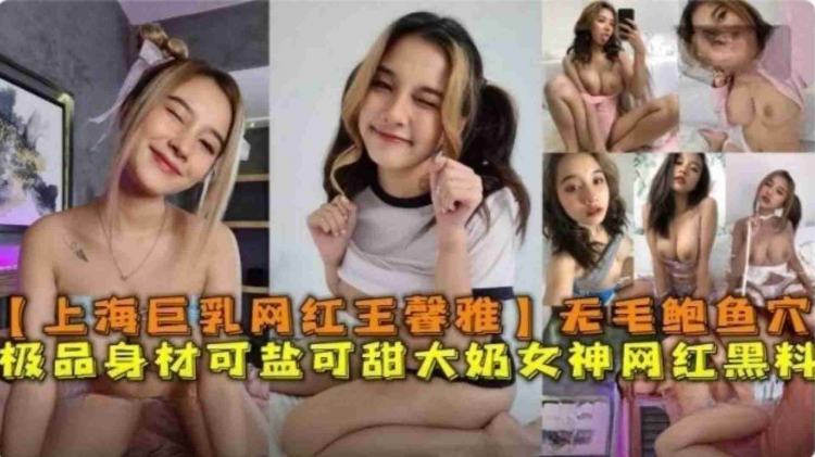上海巨乳网红“王馨雅”无毛鲍鱼穴极品身材可盐可甜