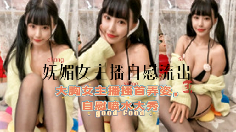 【妩媚女主播自慰流出】大胸女主播搔首弄姿，自慰喷水大秀