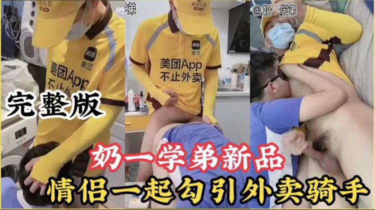 奶一学弟新品，情侣出租屋勾引美团外卖，被下跪勾引的直男忍不住被舔了起来，完整版