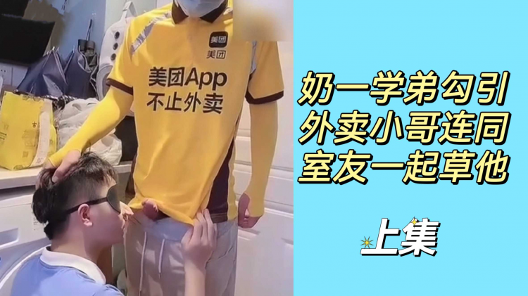 奶一学弟勾引外卖小哥连同室友一起草他（上集）