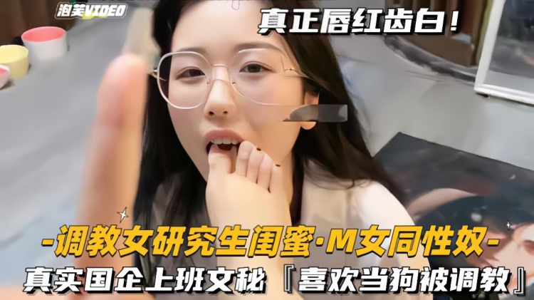 【调教女研究生闺蜜-M女同性奴】真实国企上班文秘，喜欢当狗被调教