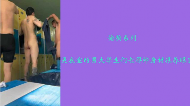 偷拍系列 更衣室的男大学生们 长得帅身材好很养眼