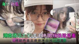 【年度新瓜】湖南师范大学‘李玉婷’眼镜终极反差婊 被金主爸爸成为专属性奴母狗