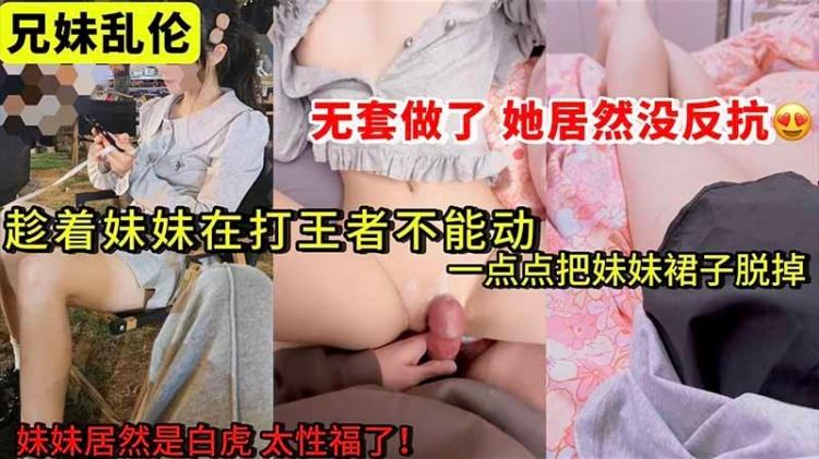 【兄妹乱伦】趁着妹妹在打王者不能动 一点点把她裙子脱下来了