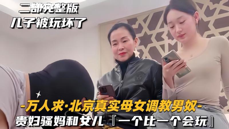 【万人求北京真实母女调教男奴】贵妇跟女儿一个比一个会玩