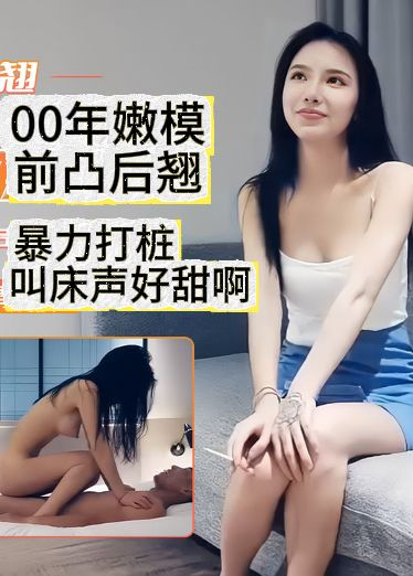 00年嫩模前凸后翘暴力打桩叫床声好甜啊