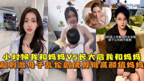 超刺激⺟⼦乱伦，⼩时候我和妈妈VS⻓⼤后我和妈妈