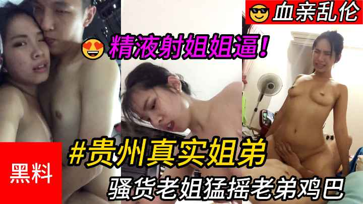 【乱伦】#贵州真实姐弟，骚货老姐勐摇老弟鸡巴，最后精液射进姐姐逼里