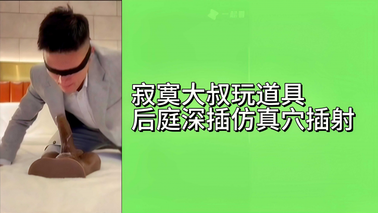 寂寞大叔玩道具后庭插仿真穴插射