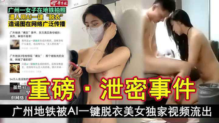 【广州地铁AI去衣事件】原图跟去衣图附加一部跟女主很像的视频