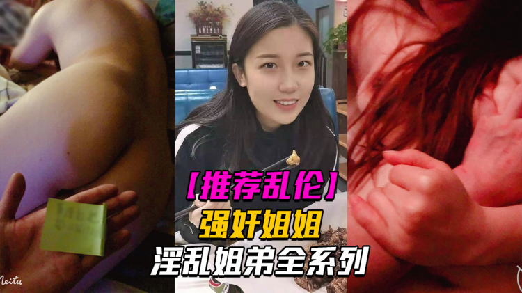 淫乱姐弟4强奸姐姐面对姐姐的哀求我真是畜生不如