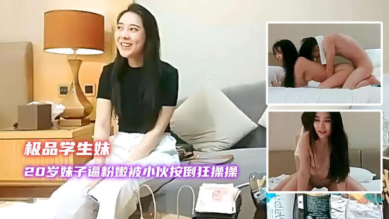 【极品学生妹】20岁妹子逼粉嫩，被小伙子按倒一顿输出狂操