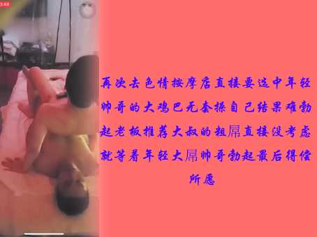 再次去色情按摩店直接要选中，年轻帅哥的大鸡巴无套操自己结果难勃起，老板推荐大叔的粗屌直接没考虑，就等着年轻大屌帅哥勃起最后得偿所愿