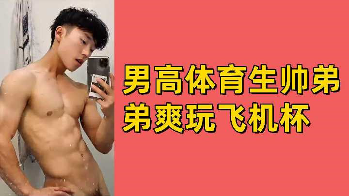 腹肌男高体育生帅弟弟，爽玩飞机杯