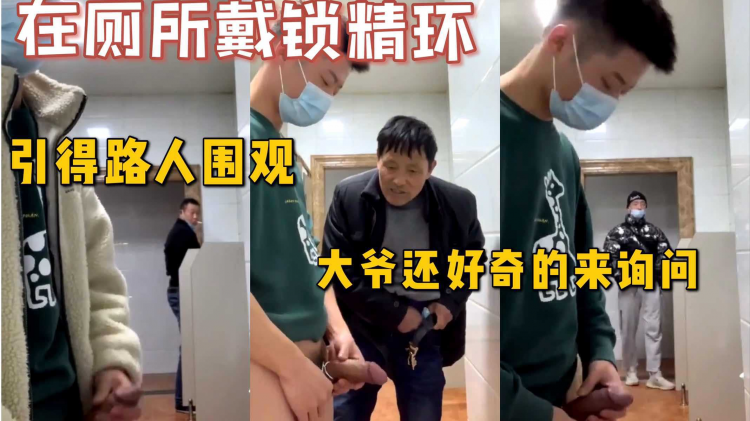 【每日福利】超真实，在厕所戴锁精环，引的路人围观，大爷还好奇的来询问