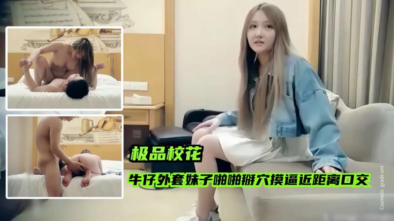 【极品校花】七天外围牛仔外套萌妹子啪啪掰穴摸逼，近距离口交狠狠的操