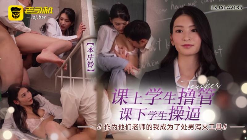LSJAI-AV 1_@35*$ 【本%庄铃】课上学生撸管，\课下学生操逼，作为他)们老师的我成为了处男%/泻火工具