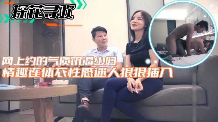 【探花寻欢】网上约的气质饥渴少妇情趣连体衣性感迷人狠狠插入