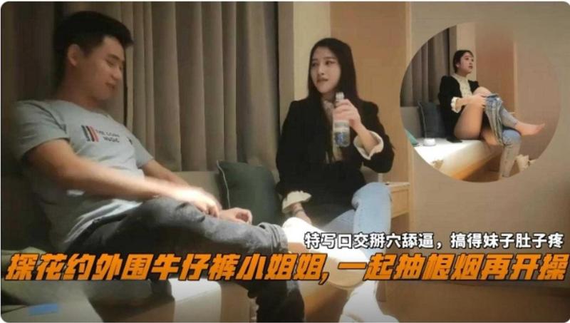 【精选探花】探花约极品牛仔裤外围女神 一起抽根烟再开操