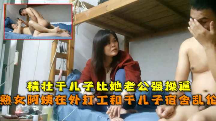熟女阿姨在外打工和干儿子宿舍乱伦.精壮干儿子比她老公强操逼。