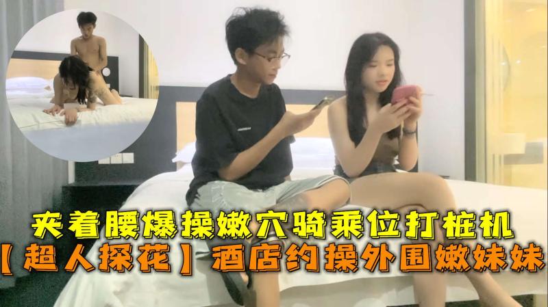 酒店约操外围嫩妹妹，夹着腰爆操嫩穴骑乘位打桩机。