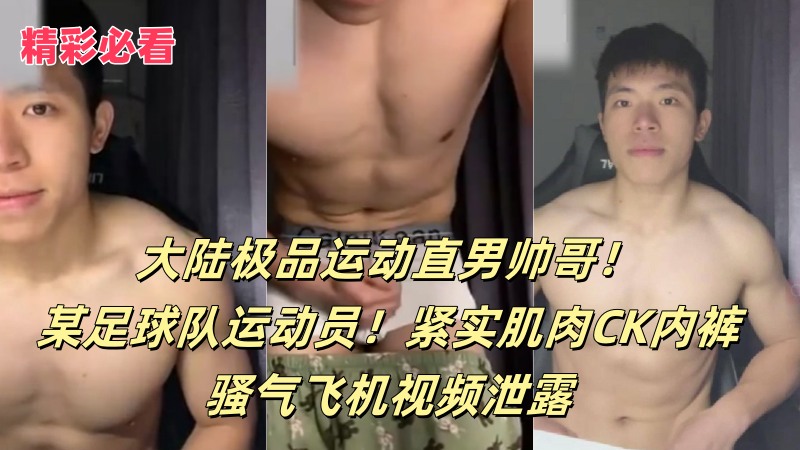 大陆极品运动直男帅哥！某足球队运动员！紧实肌肉CK内裤骚气飞机视频泄露