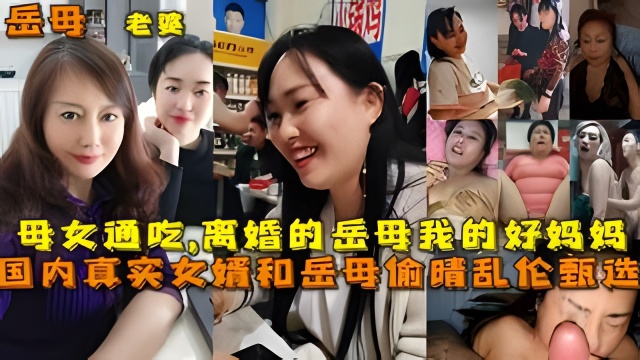 国内真实女婿和岳母偷晴乱伦甄选，母女通吃,离婚的岳母我的好妈妈