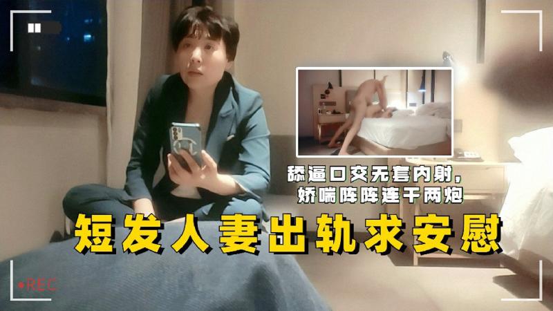 短发人妻出轨求安慰舔逼口交无套内射娇喘阵阵连干两炮